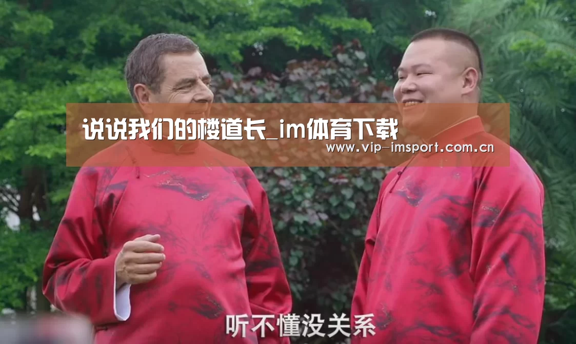 说说我们的楼道长_im体育下载(图1) im体育官网