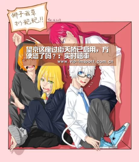 望京这座过街天桥已启用,方便您了吗?:实时赔率(图1) im体育官网